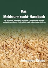 Das Mehlwurmzucht-Handbuch: Die vollständige Anleitung mit Wochenplan, Troubleshooting, Rezepten…