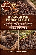 HANDBUCH ZUR WURMZUCHT: Der vollständige Leitfaden zu Wurmkompostierung, Kompostierung und nachh…